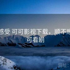 直说感受 可可影视下载，顺不顺，可可看剧