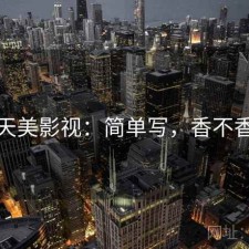 天美影视：简单写，香不香