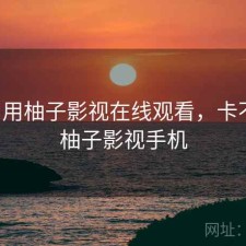 刚用用柚子影视在线观看，卡不卡，柚子影视手机