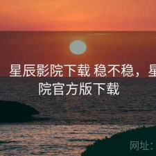 短评：星辰影院下载 稳不稳，星辰影院官方版下载
