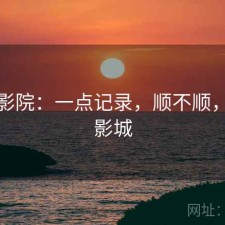 天美影院：一点记录，顺不顺，天美影城