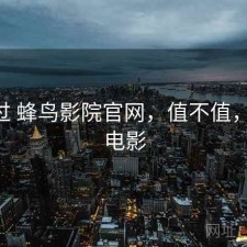 折腾过 蜂鸟影院官网，值不值，蜂鸟 电影