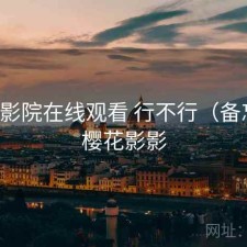 樱花影院在线观看 行不行（备忘），樱花影影