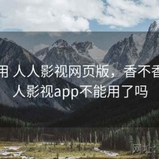 反复用 人人影视网页版，香不香，人人影视app不能用了吗