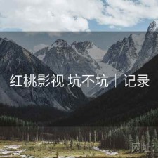 红桃影视 坑不坑｜记录