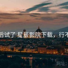 前后试了 星辰影院下载，行不行