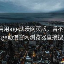反复用用age动漫网页版，香不香，age动漫官网浏览器直接搜