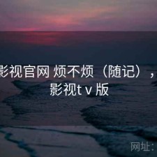 人人影视官网 烦不烦（随记），人人影视tⅴ版