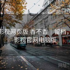 人人影视网页版 香不香｜留档，人人影视官网电脑版