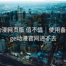 age动漫网页版 值不值｜使用备注，age动漫官网进不去