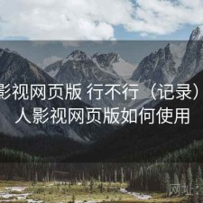 人人影视网页版 行不行（记录），人人影视网页版如何使用