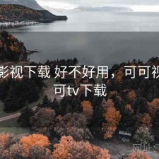 可可影视下载 好不好用，可可视频可可tv下载