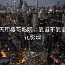 这两天用樱花影院，靠谱不靠谱，樱花影现