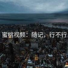 蜜桃视频：随记，行不行