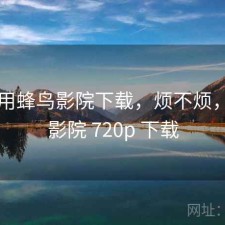刚用用蜂鸟影院下载，烦不烦，蜂鸟影院 720p 下载