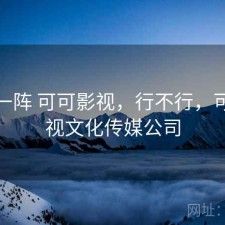 用了一阵 可可影视，行不行，可可影视文化传媒公司