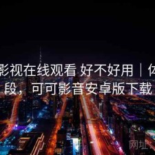 可可影视在线观看 好不好用｜体验片段，可可影音安卓版下载