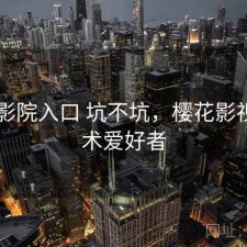 樱花影院入口 坑不坑，樱花影视 - 技术爱好者