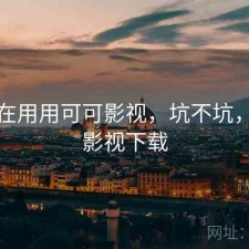 最近在用用可可影视，坑不坑，可可影视下载