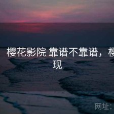 短评：樱花影院 靠谱不靠谱，樱花影现