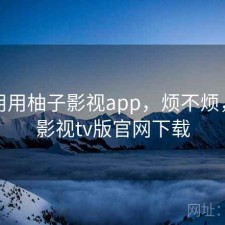 反复用用柚子影视app，烦不烦，柚子影视tv版官网下载