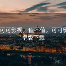 刚用 可可影视，值不值，可可影音安卓版下载