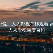 简单说说：人人影视在线观看 香不香，人人影视百度百科