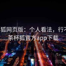茶杯狐网页版：个人看法，行不行，茶杯狐官方app下载
