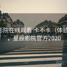 星辰影院在线观看 卡不卡（体验片段），星辰影院官方2020