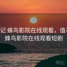 随手记 蜂鸟影院在线观看，值不值，蜂鸟影院在线观看短剧
