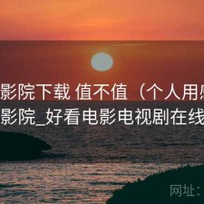 蜂鸟影院下载 值不值（个人用感），蜂鸟影院_好看电影电视剧在线观看