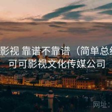 可可影视 靠谱不靠谱（简单总结），可可影视文化传媒公司