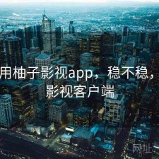刚用用柚子影视app，稳不稳，柚子影视客户端