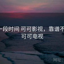 最近一段时间 可可影视，靠谱不靠谱，可可电视