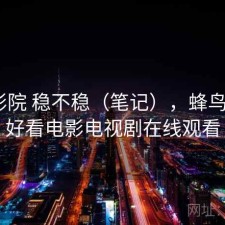 蜂鸟影院 稳不稳（笔记），蜂鸟影院_好看电影电视剧在线观看