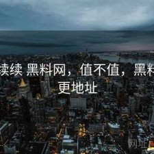 断断续续 黑料网，值不值，黑料不停更地址