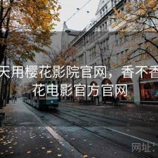 这两天用樱花影院官网，香不香，樱花电影官方官网