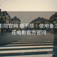 樱花影院官网 烦不烦｜使用备注，樱花电影官方官网