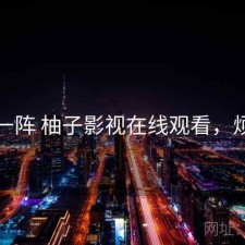 用了一阵 柚子影视在线观看，烦不烦
