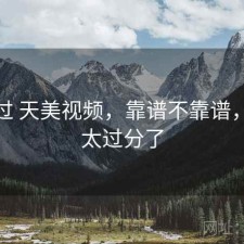 对比过 天美视频，靠谱不靠谱，天美太过分了