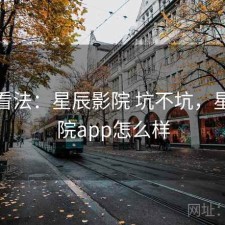 个人看法：星辰影院 坑不坑，星辰影院app怎么样