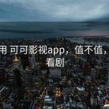 反复用 可可影视app，值不值，可可看剧