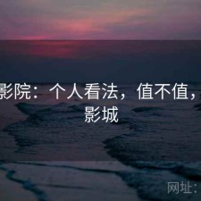 天美影院：个人看法，值不值，天美影城