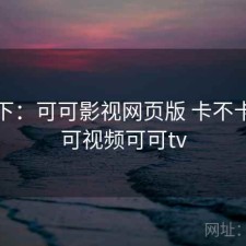 记录下：可可影视网页版 卡不卡，可可视频可可tv