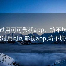 折腾过用可可影视app，坑不坑，折腾过用可可影视app,坑不坑钱