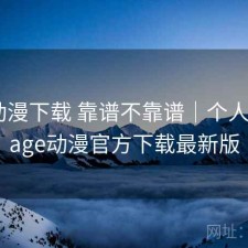 age动漫下载 靠谱不靠谱｜个人用感，age动漫官方下载最新版