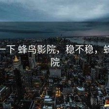 体验一下 蜂鸟影院，稳不稳，蜂鸟映院