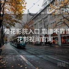 碎念：樱花影院入口 靠谱不靠谱，樱花影视网官网