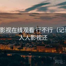人人影视在线观看 行不行（记录），人人影视还