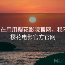 最近在用用樱花影院官网，稳不稳，樱花电影官方官网